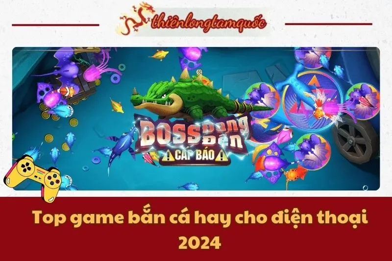 Top game bắn cá hay cho điện thoại 2025 | Cẩm nang từ Thiên Long Tam Quốc