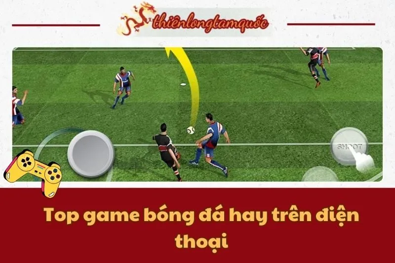 Top game bóng đá hay trên điện thoại 2025 - Review chi tiết từ Thiên Long Tam Quốc