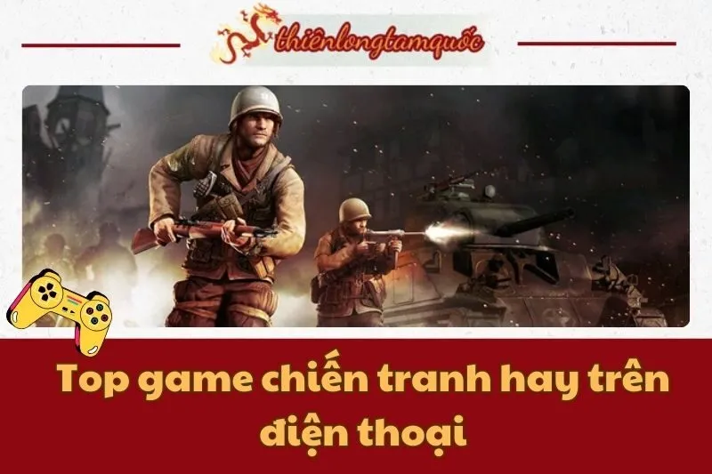 Top game chiến tranh hay trên điện thoại bạn không thể bỏ qua 2025