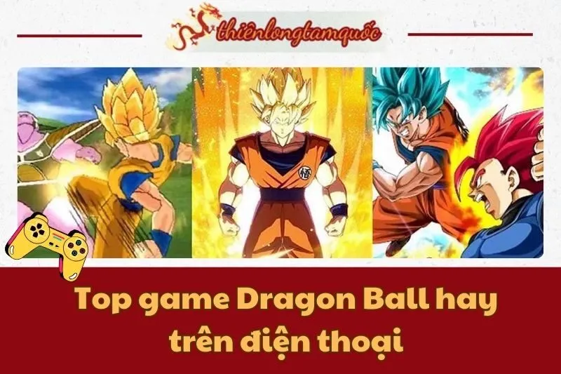Top game Dragon Ball hay trên điện thoại bạn không thể bỏ lỡ 2025