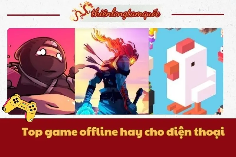 Top game offline hay cho điện thoại Android và iOS năm 2025