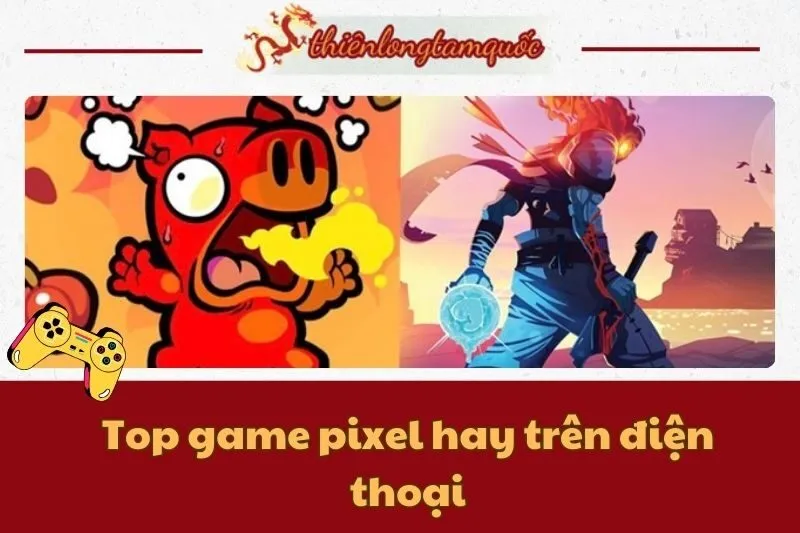 Top game pixel hay trên điện thoại cho Android và iOS mới nhất 2025