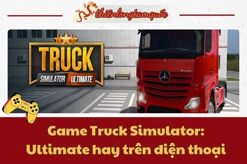 Game Truck Simulator: Ultimate hay trên điện thoại - Hướng dẫn chi tiết 2025